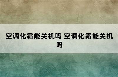 空调化霜能关机吗 空调化霜能关机吗